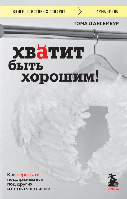 Обложка Хватит быть хорошим! Как перестать подстраиваться под других и стать счастливым Тома Д’Ансембур