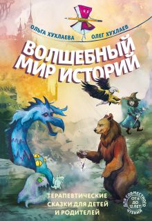 Обложка Волшебный мир историй. Терапевтические сказки для детей и родителей Ольга Хухлаева, Олег Хухлаев