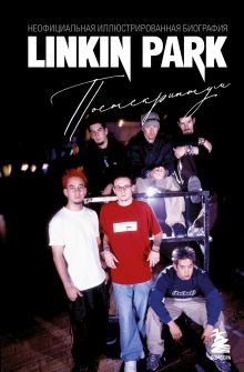 Обложка Linkin Park. Постскриптум. Неофициальная иллюстрированная биография
