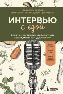 Обложка Интервью с едой. Все о том, как есть так, чтобы получать максимум пользы и удовольствия Анна Архицкая, Яна Золкина, Юлия Кравченко, Екатерина Луданова, Даниэла Пургина