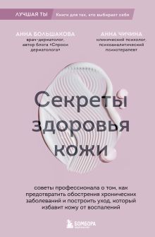 Обложка Секреты здоровья кожи. Советы профессионала о том, как предотвратить обострения хронических заболеваний и построить уход, который избавит кожу от воспалений Анна Большакова, Анна Чичина