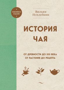 Обложка История чая. От древности до ХХI века. От растения до рецепта Вильям Похлебкин