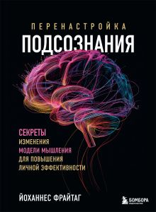 Обложка Перенастройка подсознания. Секреты изменения модели мышления для повышения личной эффективности Йоханнес Фрайтаг