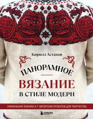 Панорамное вязание в стиле модерн. Уникальная техника и 7 авторских проектов для творчества