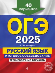 Обложка ОГЭ-2025. Русский язык. Итоговое собеседование. Тренировочные варианты. 40 вариантов А. Ю. Бисеров