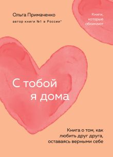 Обложка С тобой я дома. Книга о том, как любить друг друга, оставаясь верными себе Ольга Примаченко