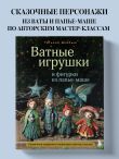 Ватные игрушки и фигурки из папье-маше. Сказочные создания в пошаговых мастер-классах