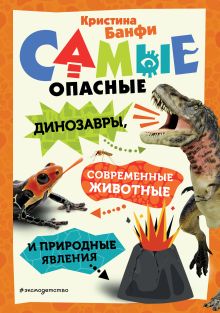 Обложка Самые опасные динозавры, современные животные и природные явления Кристина Банфи