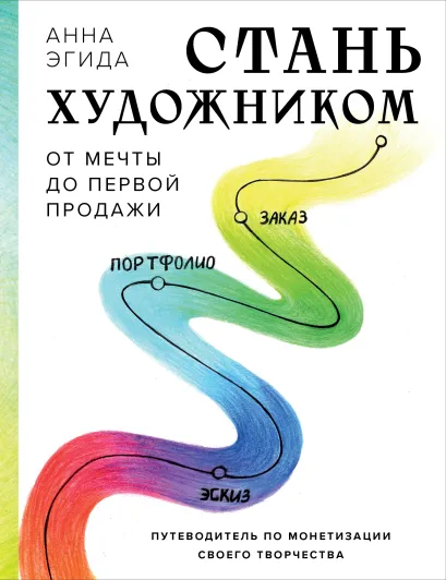 Обложка Стань художником. От мечты до первой продажи. Путеводитель по монетизации своего творчества Анна Эгида