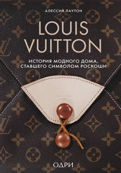 Обложка Louis Vuitton. История модного дома, ставшего символом роскоши Алессия Лаутон