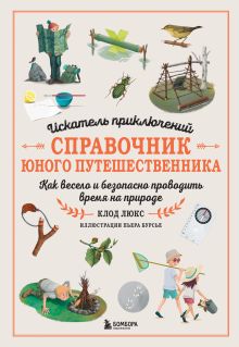 Обложка Искатель приключений. Справочник юного путешественника. Как весело и безопасно проводить время на природе Клод Люкс