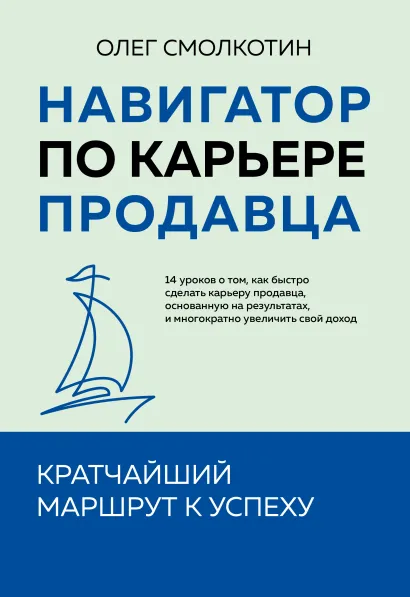 Обложка Навигатор по карьере продавца. Кратчайший маршрут к успеху. 14 уроков о том, как быстро сделать карьеру продавца, основанную на результатах, и многократно увеличить свой доход Олег Смолкотин