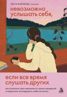 Обложка Невозможно услышать себя, если все время слушать других. Как отличить свои желания от чужих ожиданий и перестать откладывать себя на потом