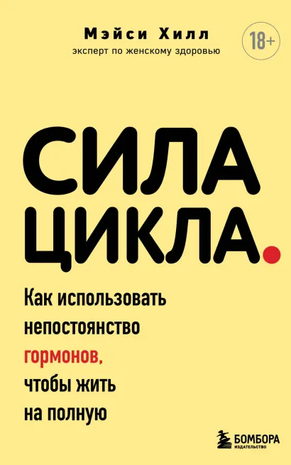Обложка Сила цикла: как использовать непостоянство гормонов, чтобы жить на полную Мэйси Хилл