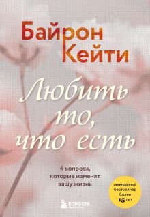 Обложка Любить то, что есть. 4 вопроса, которые изменят вашу жизнь Кейти Байрон