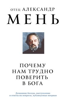 Обложка Почему нам трудно поверить в Бога отец Александр Мень