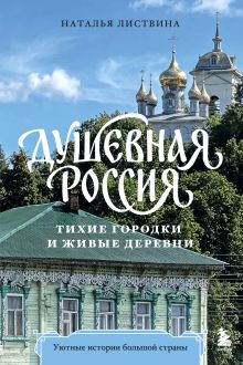 Обложка Душевная Россия. Тихие городки и живые деревни. Уютные истории большой страны Наталья Листвина
