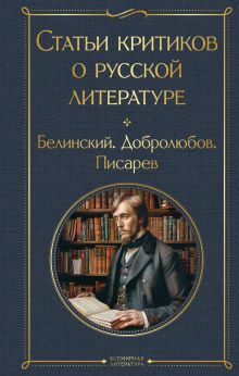 Обложка Статьи критиков о русской литературе Виссарион Белинский, Николай Добролюбов, Дмитрий Писарев