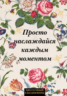 Обложка Просто наслаждайся каждым моментом! Цветочный ежедневник (А5, 72 л., недатированный) 