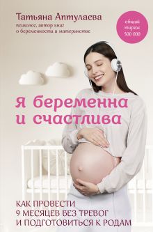 Обложка Я беременна и счастлива. Как провести 9 месяцев без тревог и подготовиться к родам Татьяна Аптулаева