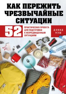 Обложка Как пережить чрезвычайные ситуации. 52 практических проекта для подготовки к непредвиденным ситуациям Дэвид Нэш