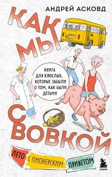 Обложка Как мы с Вовкой. Лето с пионерским приветом. Книга для взрослых, которые забыли о том, как были детьми Андрей Асковд