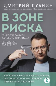 Обложка В зоне риска. Тонкости защиты женского организма. Как ВПЧ проникает в наш организм, чем он опасен и что поможет избежать последствий (новое оформление) Дмитрий Лубнин