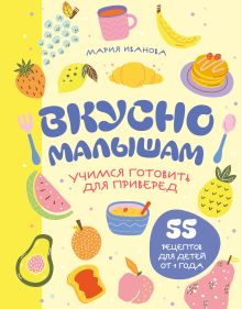 Обложка Вкусно малышам. Учимся готовить для приверед. 55 рецептов для детей от 1 года