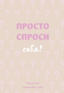 Просто спроси себя! Блокнот для знакомства с собой.