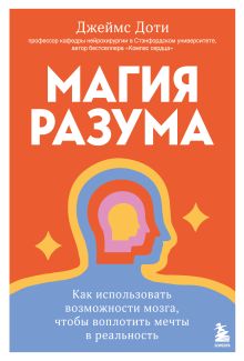 Обложка Магия разума. Как использовать возможности мозга, чтобы воплотить мечты в реальность Джеймс Доти