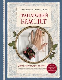 Обложка Гранатовый браслет. Декор, аксессуары, рецепты. Приют спокойствия, трудов и вдохновенья Ольга Иванова, Влада Гельман