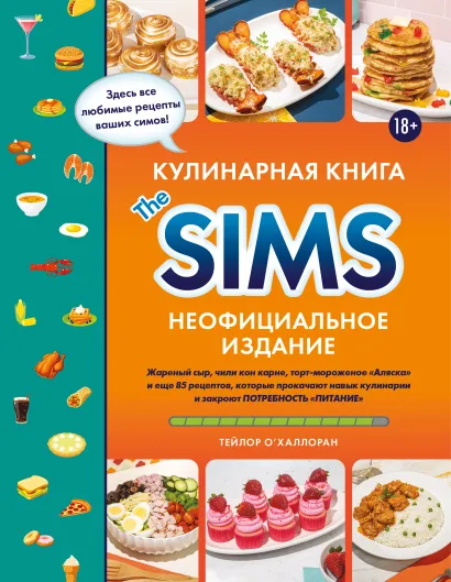 Обложка Кулинарная книга The Sims. Неофициальное издание. Жареный сыр, чили кон карне, торт-мороженое «Аляска» и еще 85 рецептов, которые прокачают навык кулинарии и закроют потребность «Питание» Тейлор О