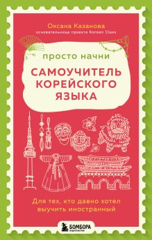 Обложка Просто начни. Самоучитель корейского языка. Для тех, кто давно хотел выучить иностранный Оксана Казанова