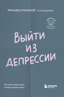 Обложка Выйти из депрессии. Как взять себя в руки и вновь захотеть жить Ричард О'Коннор