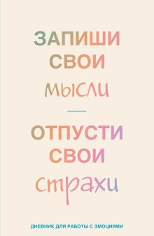 Обложка Запиши свои мысли, отпусти свои страхи. Дневник для работы с эмоциями 