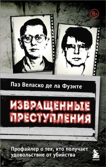 Обложка Извращенные преступления. Профайлер о тех, кто получает удовольствие от убийства Паз Веласко де ла Фуэнте