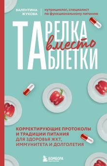Обложка Тарелка вместо таблетки. Корректирующие протоколы и традиции питания для здоровья ЖКТ, иммунитета и долголетия Валентина Жукова