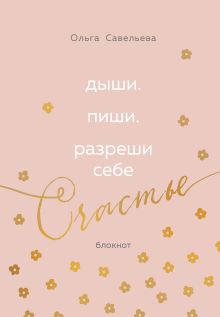 Обложка Дыши. Пиши. Разреши себе счастье. Блокнот от Ольги Савельевой (розовый) Ольга Савельева