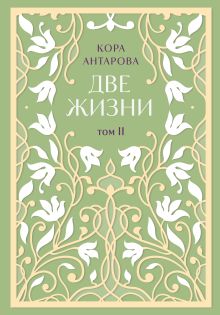 Обложка Две жизни. Двухтомник в эксклюзивном оформлении. Том II (Часть 3-4) Кора Антарова