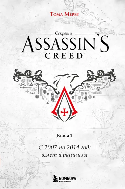 Обложка Секреты Assassin's Creed. Книга 1. С 2007 по 2014 год: взлет франшизы Тома Мерёр