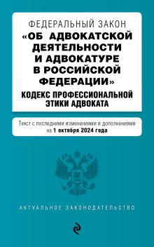 ФЗ "Об адвокатской деятельности и адвокатуре в Российской Федерации". "Кодекс профессиональной этики адвоката". В ред. на 01.10.24 / ФЗ №63-ФЗ
