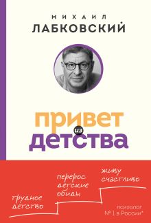 Обложка Привет из детства. Вернуться в прошлое, чтобы стать счастливым в настоящем Михаил Лабковский