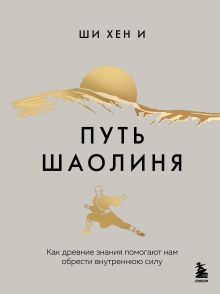 Путь Шаолиня. Как древние знания помогают нам обрести внутреннюю силу