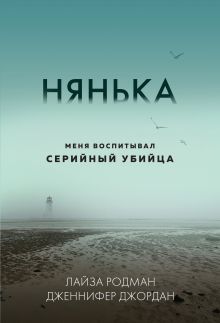 Обложка Нянька. Меня воспитывал серийный убийца Лайза Родман, Дженнифер Джордан