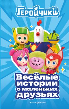 Геройчики. Веселые истории о маленьких друзьях