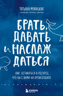 Обложка Брать, давать и наслаждаться. Как оставаться в ресурсе, что бы с вами ни происходило Татьяна Мужицкая