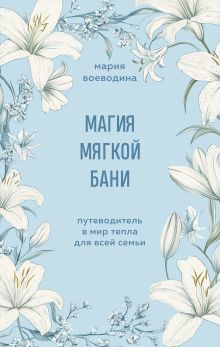 Обложка Магия мягкой бани. Путеводитель в мир тепла для всей семьи Мария Воеводина