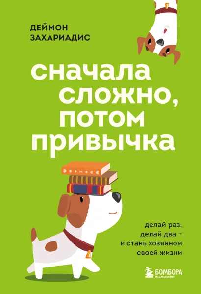 Обложка Сначала сложно, потом привычка. Делай раз, делай два и стань хозяином своей жизни Деймон Захариадис