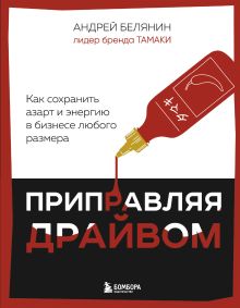 Обложка Приправляя драйвом. Как сохранить азарт и энергию в бизнесе любого размера Андрей Белянин