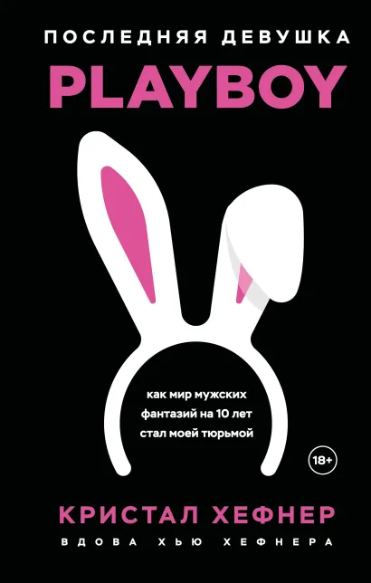 Обложка Последняя девушка PLAYBOY. Как мир мужских фантазий на 10 лет стал моей тюрьмой Кристал Хефнер